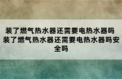 装了燃气热水器还需要电热水器吗 装了燃气热水器还需要电热水器吗安全吗